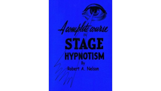 A Complete Course In Stage (Pseudo) Hypnotism by Robert A. Nelson A Complete Course In Stage (Pseudo) Hypnotism by Robert A. Nelson