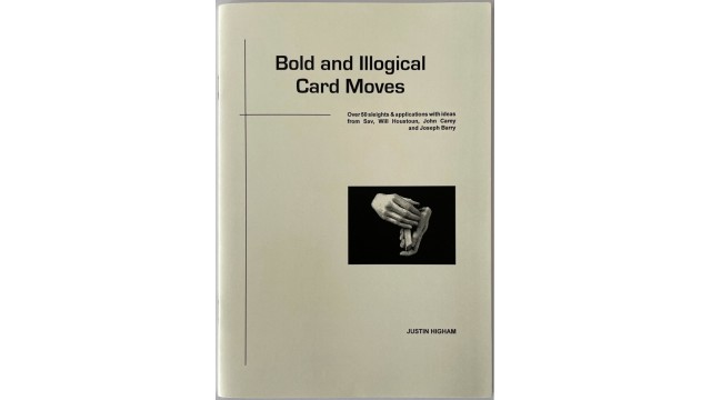 Bold and Illogical Card Moves by Justin Higham Bold and Illogical Card Moves by Justin Higham