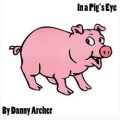 In A Pig's Eye by Danny Archer In A Pig's Eye by Danny Archer