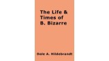 The Life And Time Of B. Bizarre by Dale A. Hildebrandt The Life And Time Of B. Bizarre by Dale A. Hildebrandt