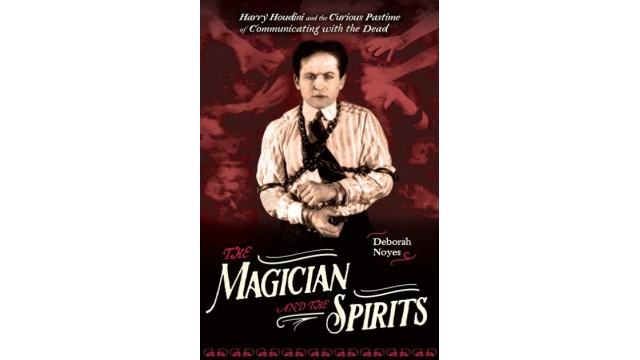 The Magician And The Spirits, Houdini And Communicating With The Dead by Deborah Noyes The Magician And The Spirits, Houdini And Communicating With The Dead by Deborah Noyes
