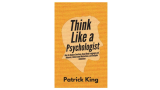 Think Like a Psychologist – by Patrick King Think Like a Psychologist – by Patrick King